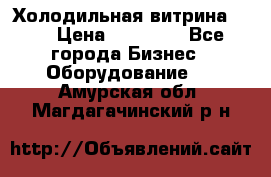 Холодильная витрина !!! › Цена ­ 30 000 - Все города Бизнес » Оборудование   . Амурская обл.,Магдагачинский р-н